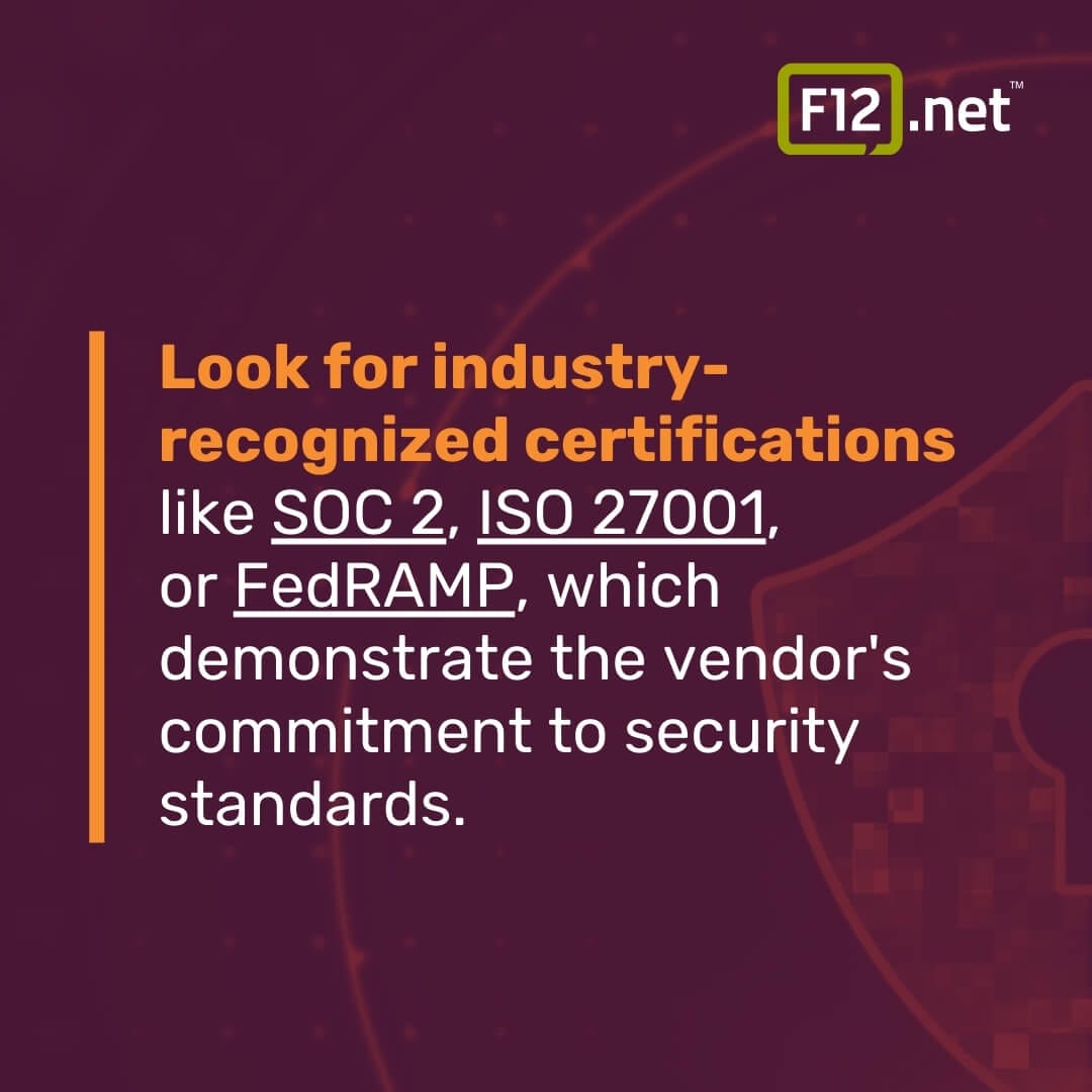 Look for industry-
recognized certifications like SOC 2, ISO 27001, or FedRAMP, which demonstrate the vendor's commitment to security standards.