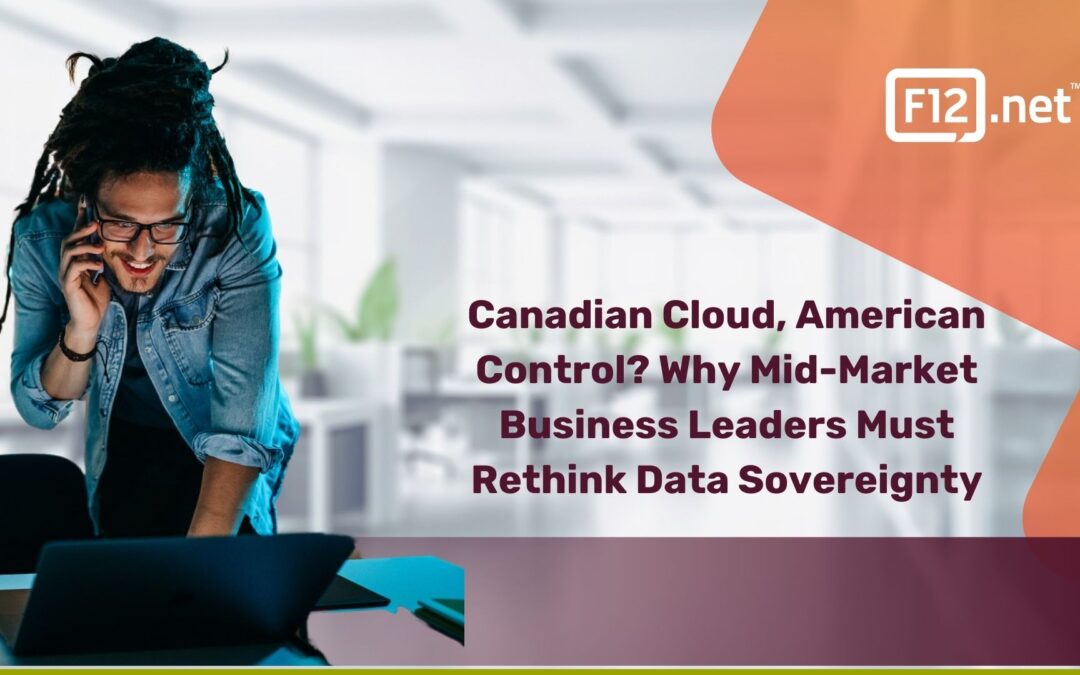 Canadian Cloud, American Control? Why Mid-Market Business Leaders Must Rethink Data Sovereignty in 2025